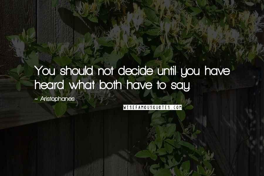 Aristophanes Quotes: You should not decide until you have heard what both have to say.