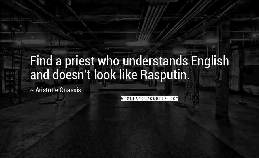Aristotle Onassis Quotes: Find a priest who understands English and doesn't look like Rasputin.