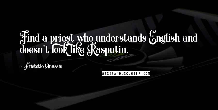 Aristotle Onassis Quotes: Find a priest who understands English and doesn't look like Rasputin.