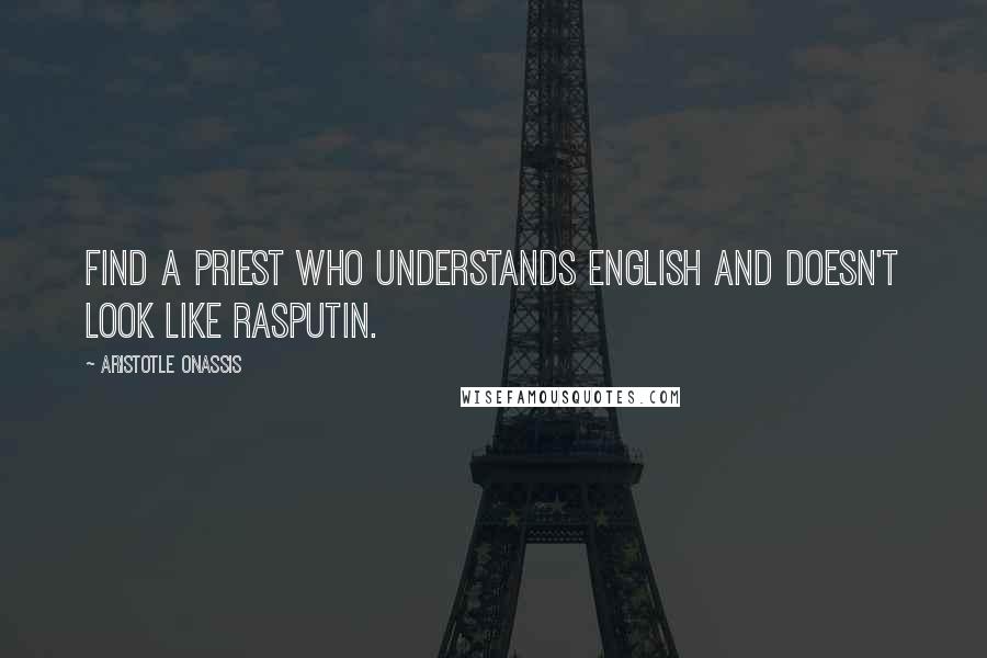 Aristotle Onassis Quotes: Find a priest who understands English and doesn't look like Rasputin.