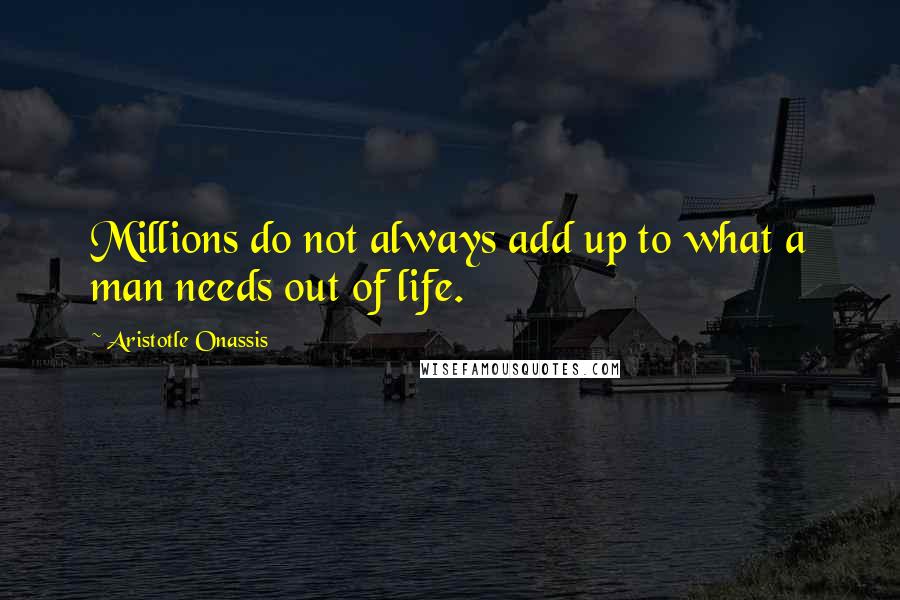 Aristotle Onassis Quotes: Millions do not always add up to what a man needs out of life.