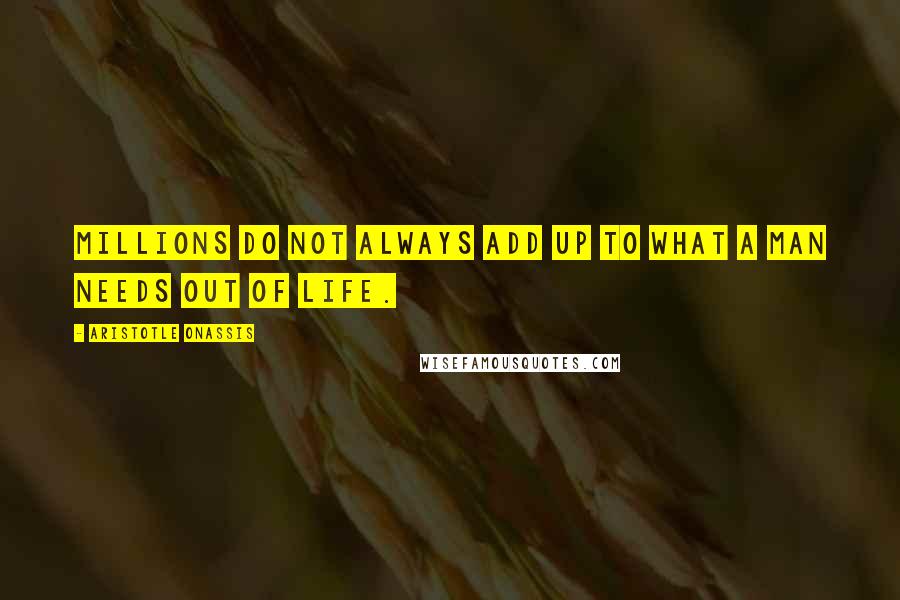 Aristotle Onassis Quotes: Millions do not always add up to what a man needs out of life.