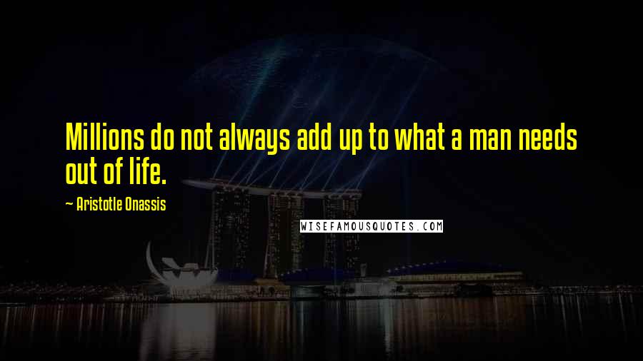 Aristotle Onassis Quotes: Millions do not always add up to what a man needs out of life.