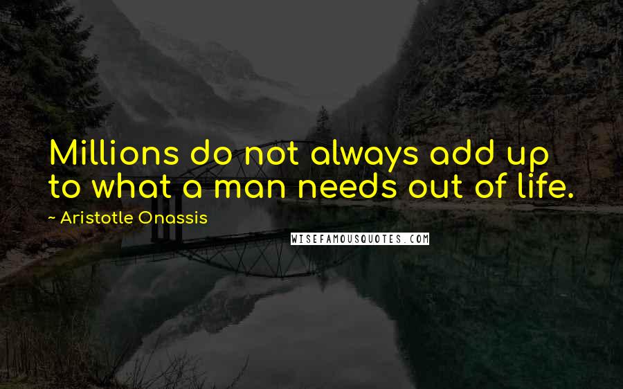 Aristotle Onassis Quotes: Millions do not always add up to what a man needs out of life.