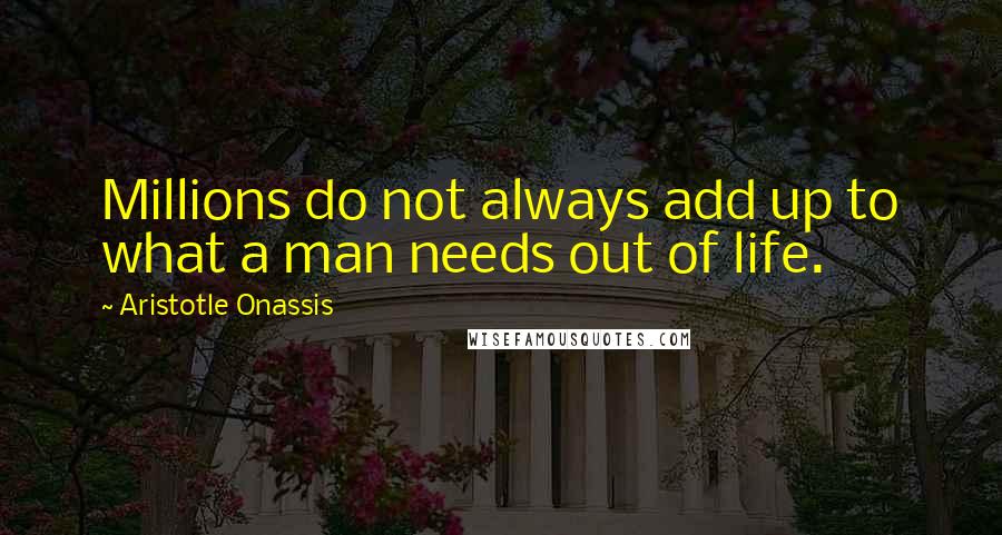 Aristotle Onassis Quotes: Millions do not always add up to what a man needs out of life.