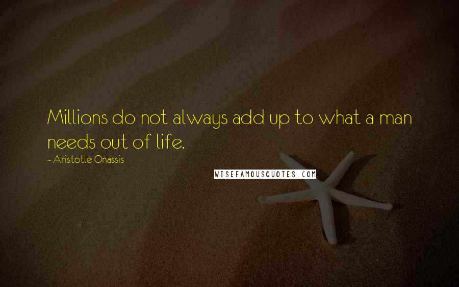 Aristotle Onassis Quotes: Millions do not always add up to what a man needs out of life.