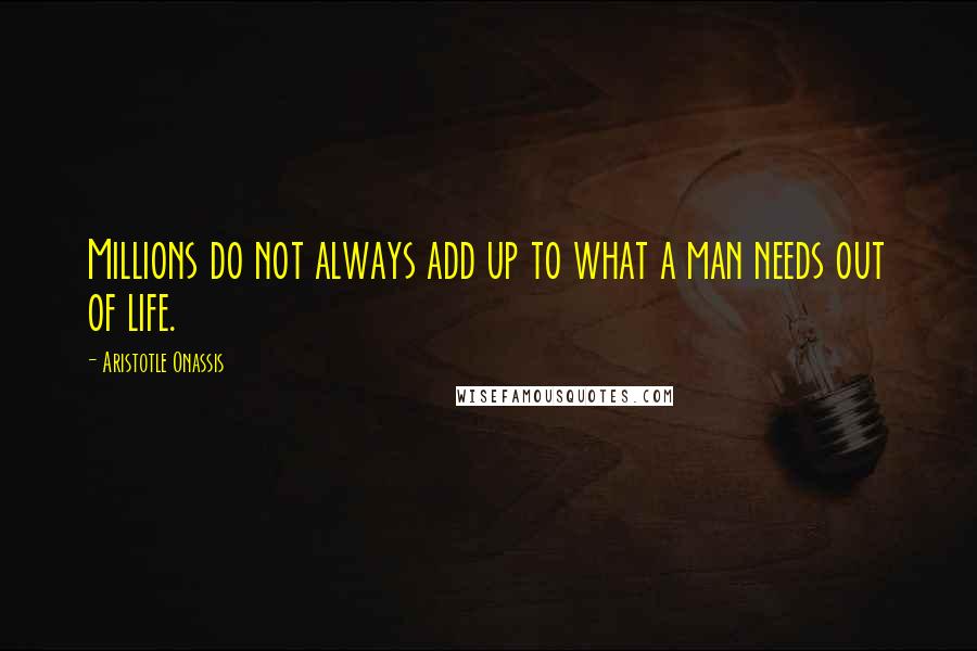 Aristotle Onassis Quotes: Millions do not always add up to what a man needs out of life.