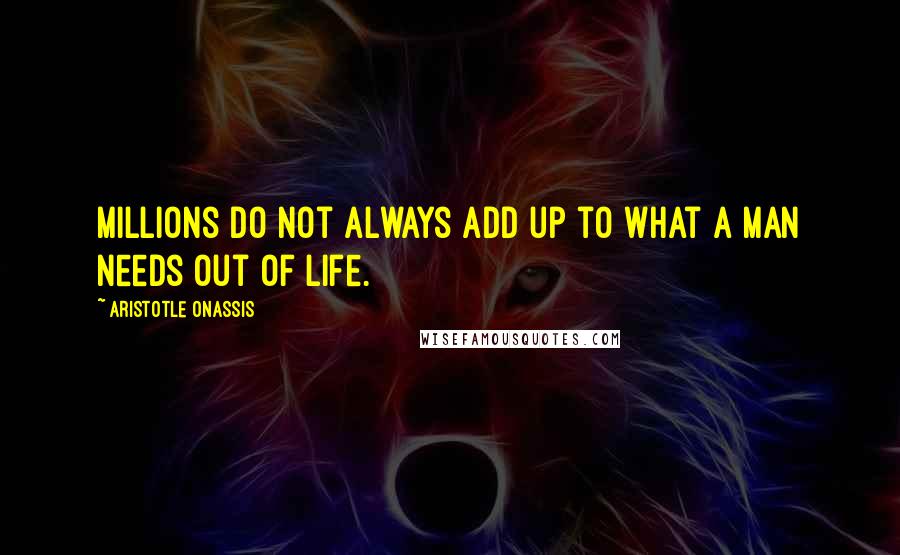 Aristotle Onassis Quotes: Millions do not always add up to what a man needs out of life.