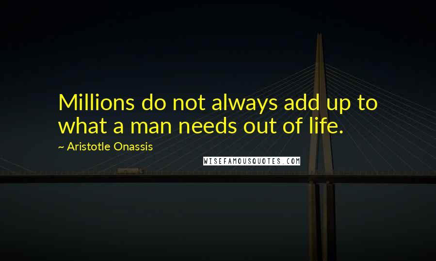 Aristotle Onassis Quotes: Millions do not always add up to what a man needs out of life.