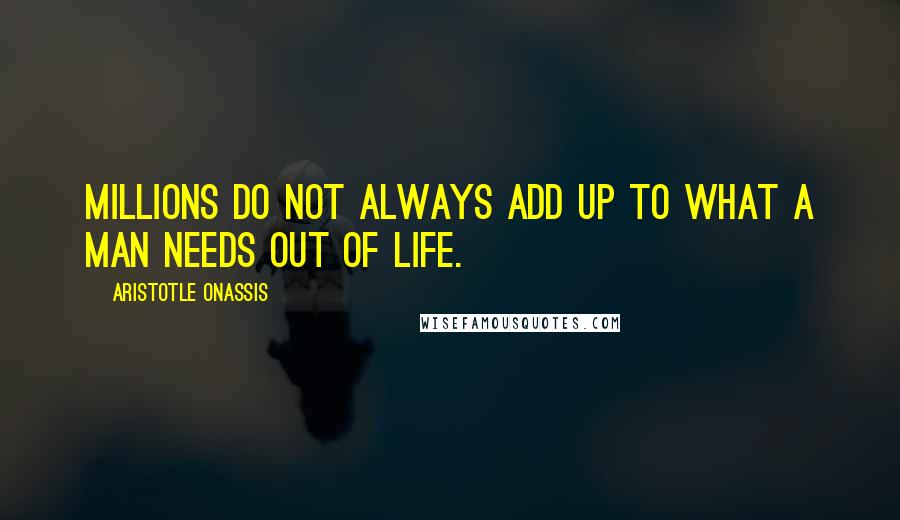Aristotle Onassis Quotes: Millions do not always add up to what a man needs out of life.