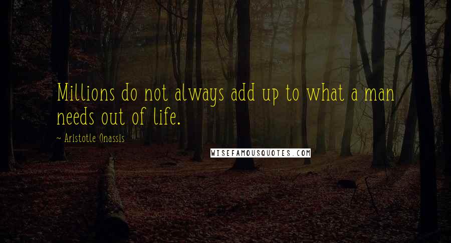 Aristotle Onassis Quotes: Millions do not always add up to what a man needs out of life.