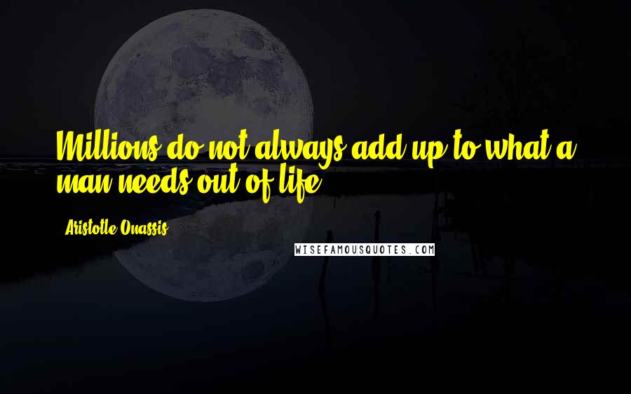 Aristotle Onassis Quotes: Millions do not always add up to what a man needs out of life.