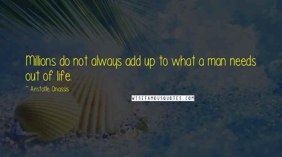 Aristotle Onassis Quotes: Millions do not always add up to what a man needs out of life.