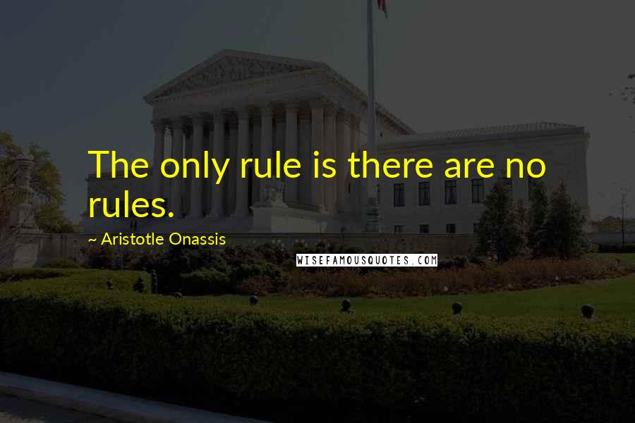 Aristotle Onassis Quotes: The only rule is there are no rules.