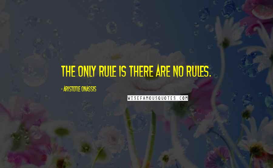 Aristotle Onassis Quotes: The only rule is there are no rules.