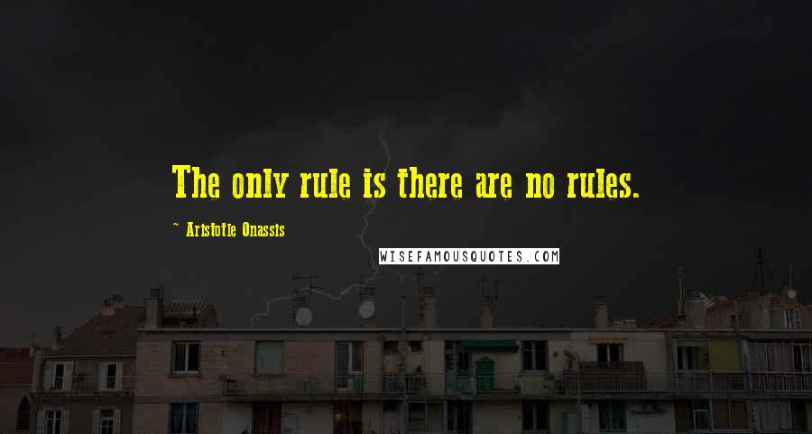 Aristotle Onassis Quotes: The only rule is there are no rules.