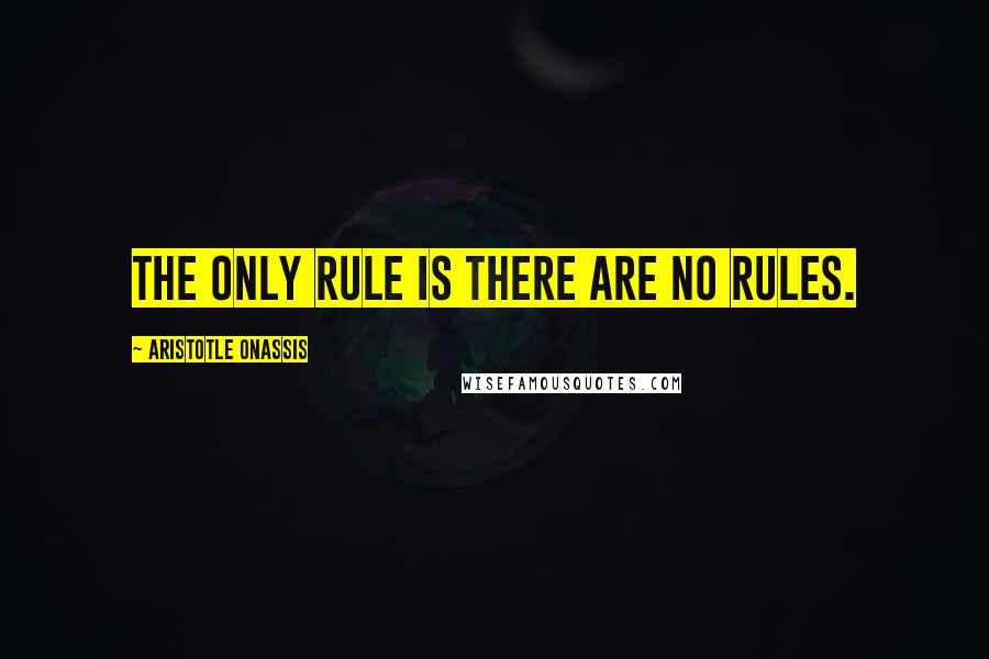 Aristotle Onassis Quotes: The only rule is there are no rules.