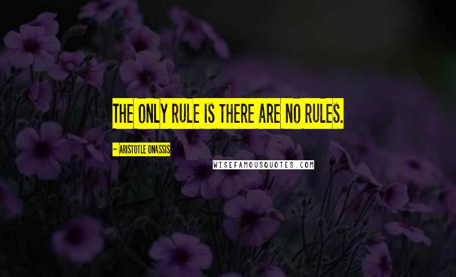 Aristotle Onassis Quotes: The only rule is there are no rules.