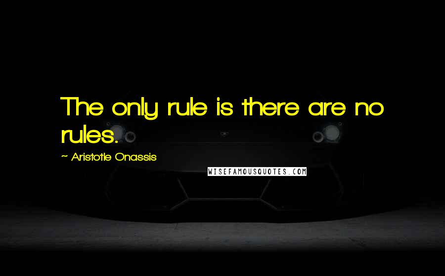 Aristotle Onassis Quotes: The only rule is there are no rules.