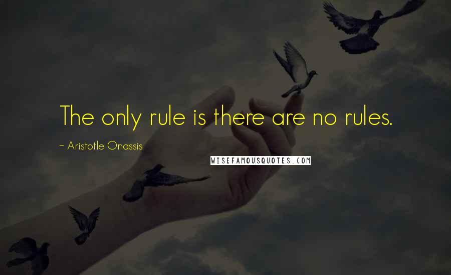 Aristotle Onassis Quotes: The only rule is there are no rules.