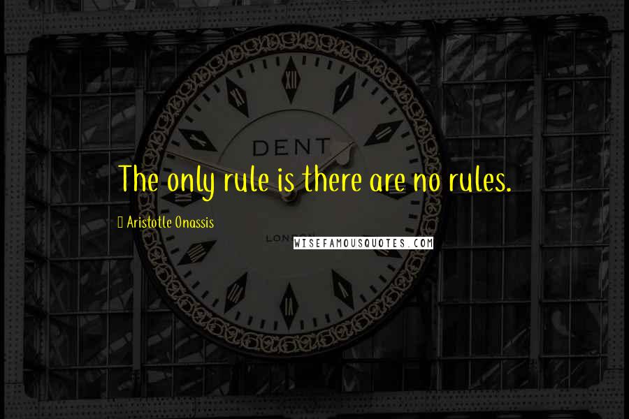 Aristotle Onassis Quotes: The only rule is there are no rules.