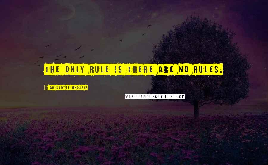 Aristotle Onassis Quotes: The only rule is there are no rules.