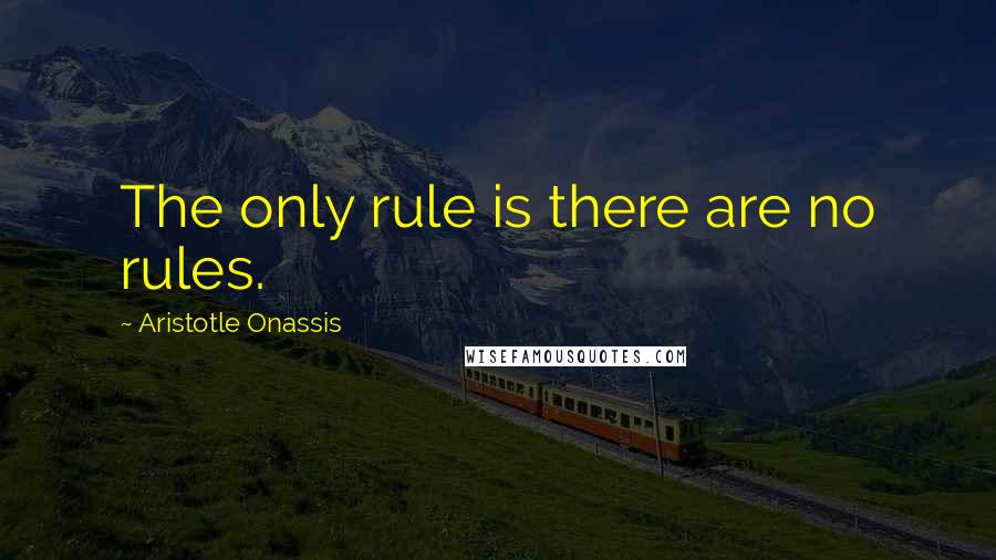 Aristotle Onassis Quotes: The only rule is there are no rules.