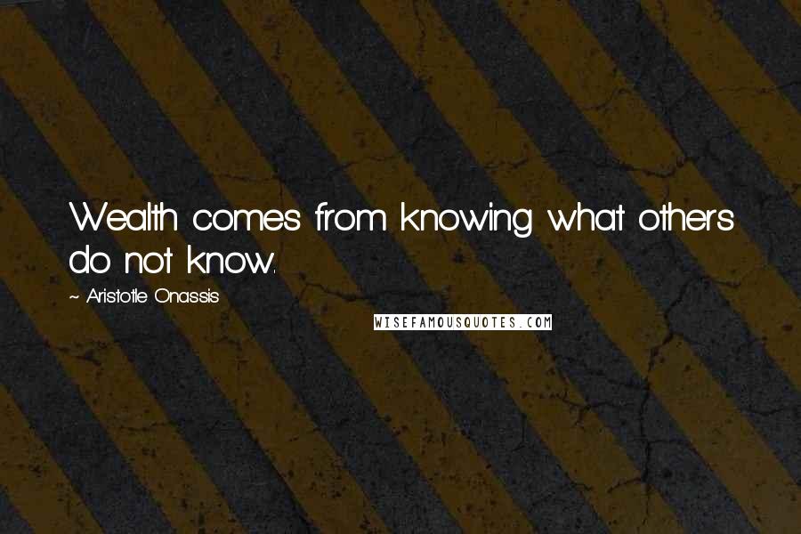 Aristotle Onassis Quotes: Wealth comes from knowing what others do not know.