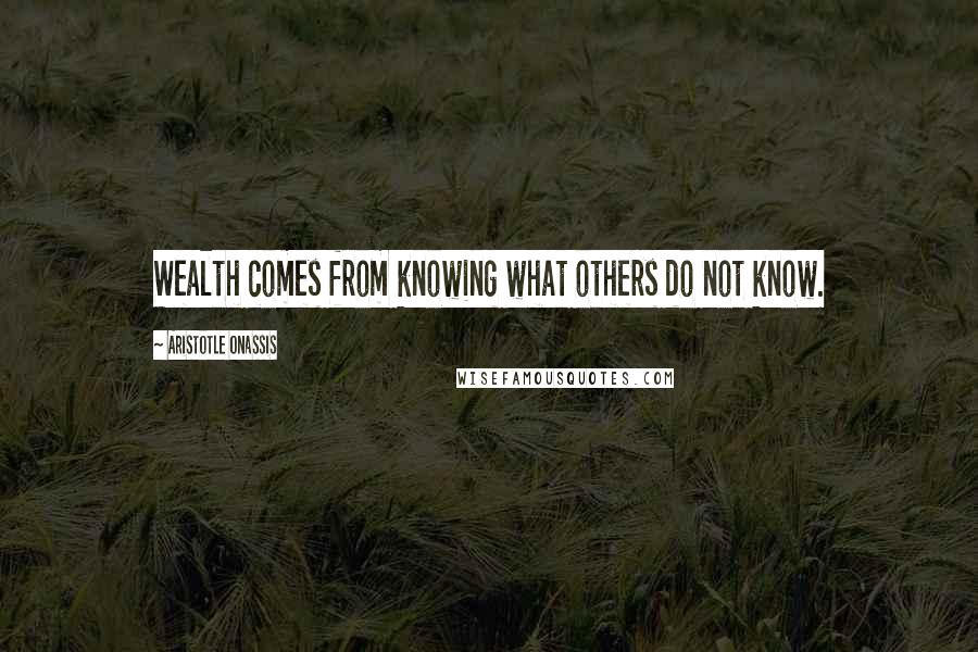 Aristotle Onassis Quotes: Wealth comes from knowing what others do not know.