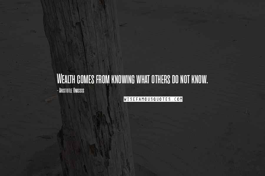 Aristotle Onassis Quotes: Wealth comes from knowing what others do not know.