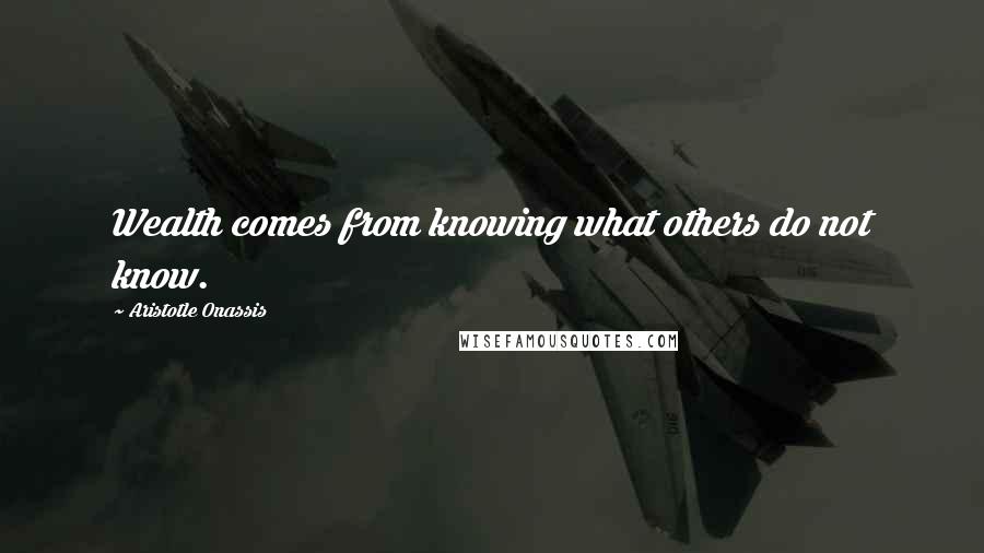 Aristotle Onassis Quotes: Wealth comes from knowing what others do not know.