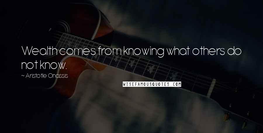 Aristotle Onassis Quotes: Wealth comes from knowing what others do not know.