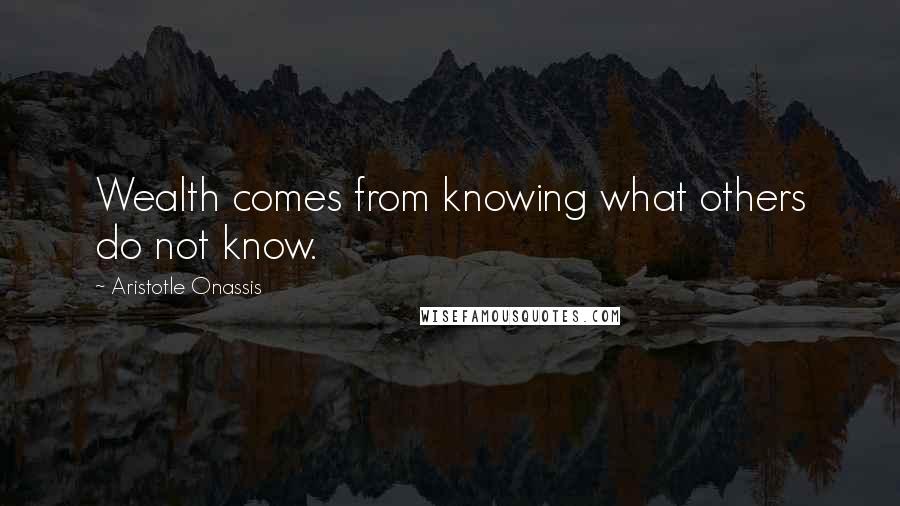 Aristotle Onassis Quotes: Wealth comes from knowing what others do not know.