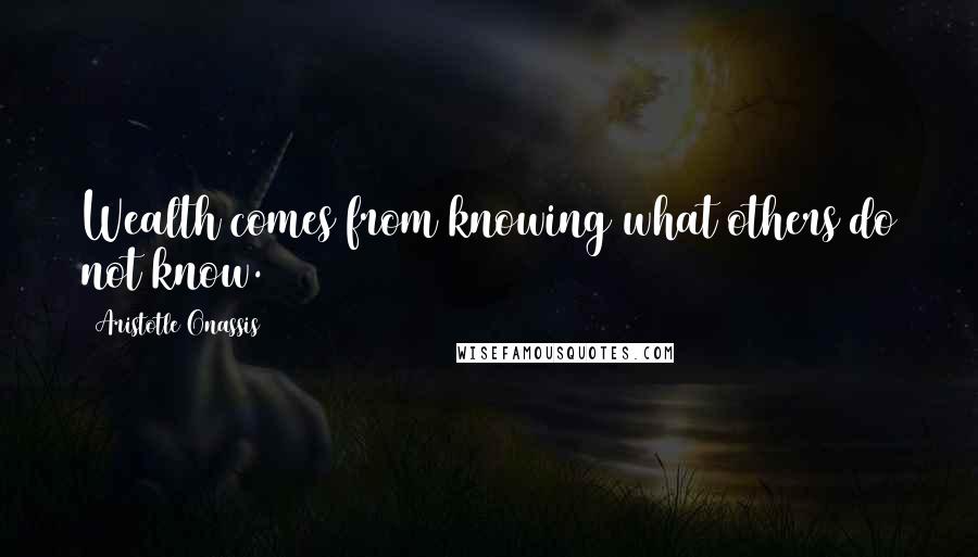 Aristotle Onassis Quotes: Wealth comes from knowing what others do not know.