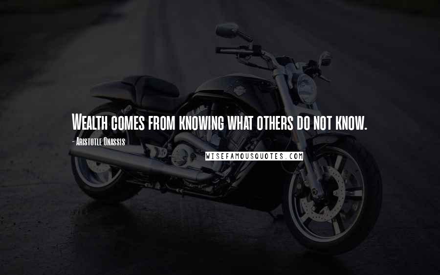 Aristotle Onassis Quotes: Wealth comes from knowing what others do not know.