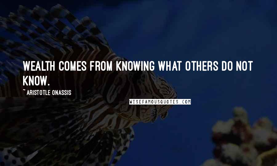 Aristotle Onassis Quotes: Wealth comes from knowing what others do not know.