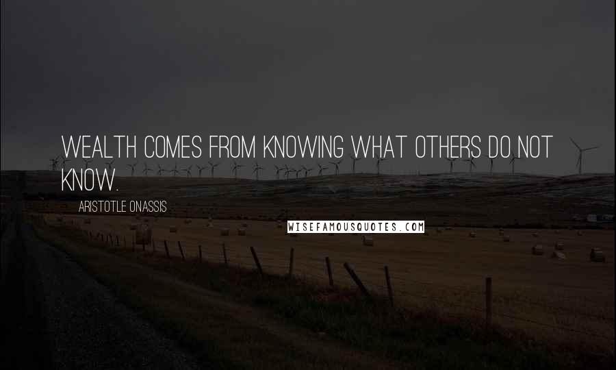 Aristotle Onassis Quotes: Wealth comes from knowing what others do not know.