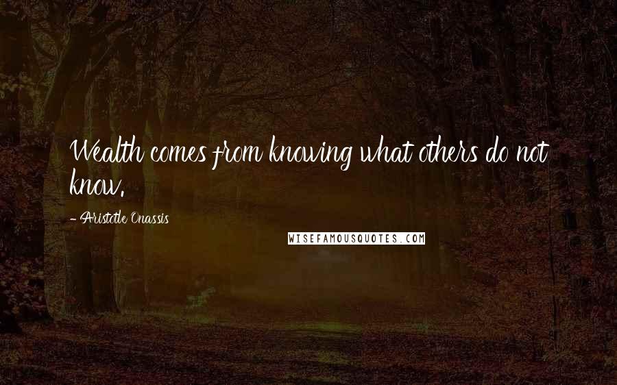 Aristotle Onassis Quotes: Wealth comes from knowing what others do not know.