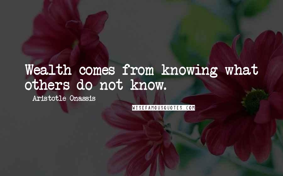 Aristotle Onassis Quotes: Wealth comes from knowing what others do not know.