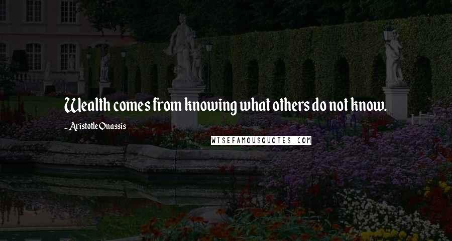 Aristotle Onassis Quotes: Wealth comes from knowing what others do not know.