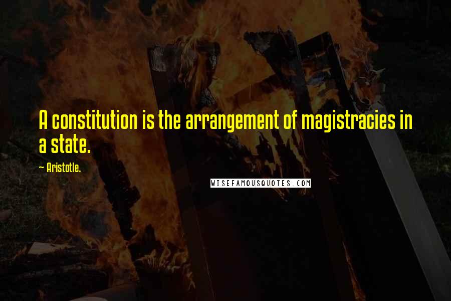 Aristotle. Quotes: A constitution is the arrangement of magistracies in a state.