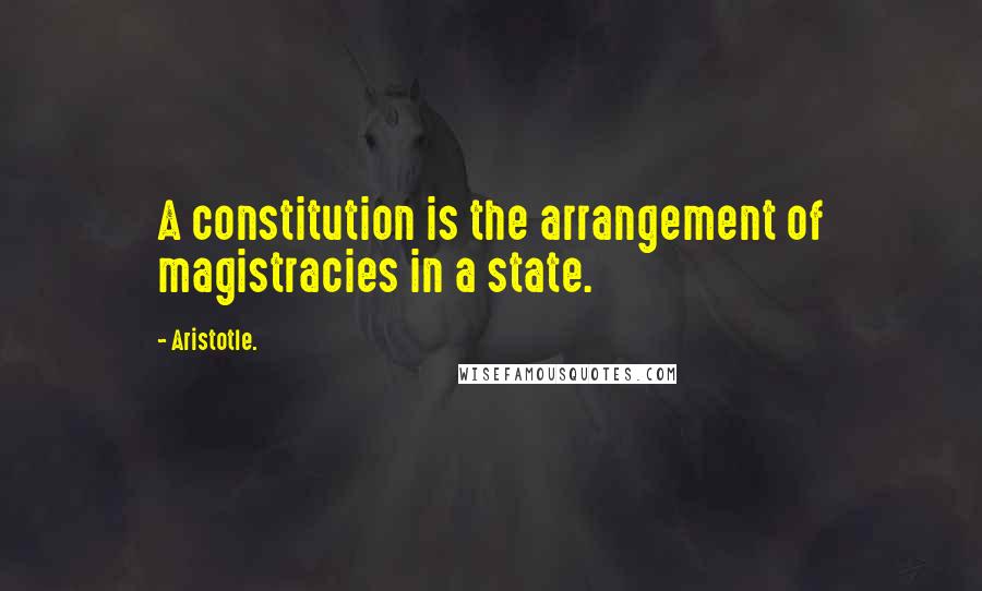 Aristotle. Quotes: A constitution is the arrangement of magistracies in a state.