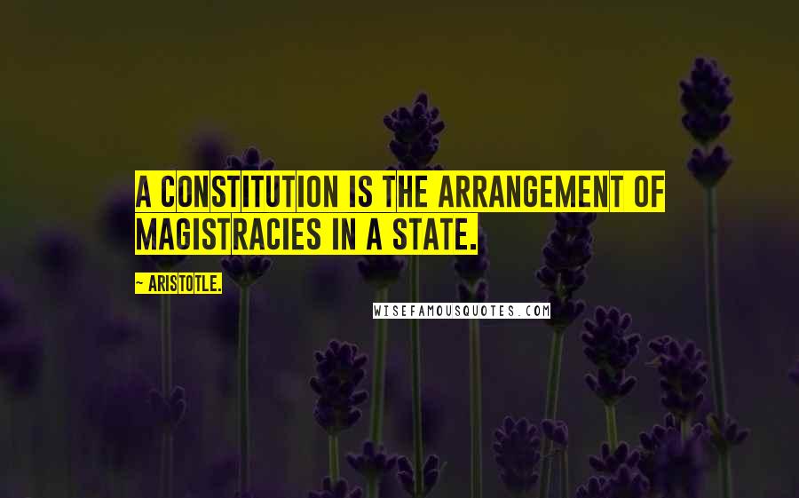 Aristotle. Quotes: A constitution is the arrangement of magistracies in a state.