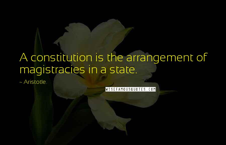 Aristotle. Quotes: A constitution is the arrangement of magistracies in a state.