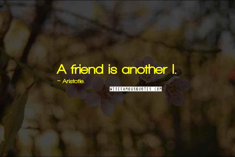 Aristotle. Quotes: A friend is another I.