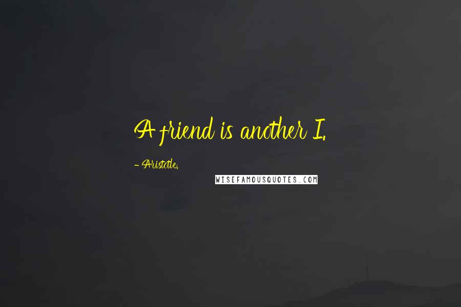 Aristotle. Quotes: A friend is another I.