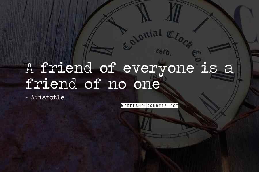 Aristotle. Quotes: A friend of everyone is a friend of no one