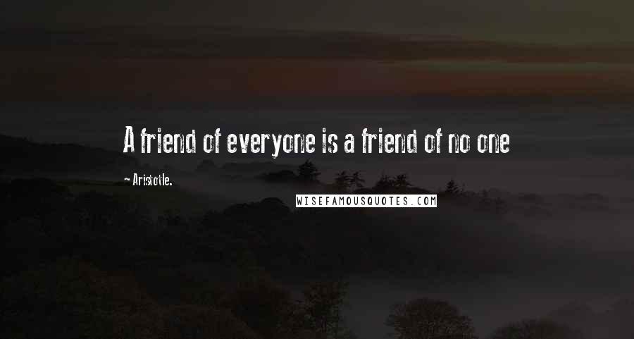 Aristotle. Quotes: A friend of everyone is a friend of no one