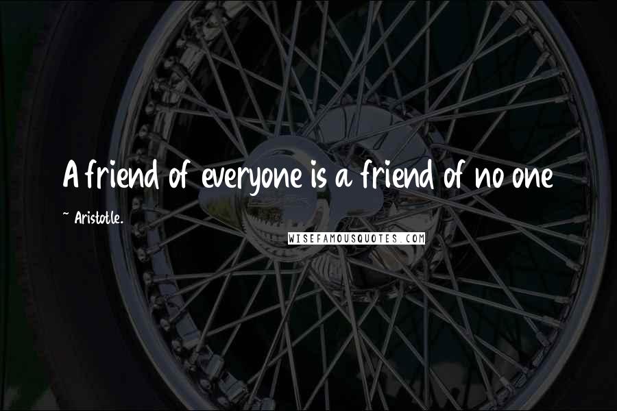 Aristotle. Quotes: A friend of everyone is a friend of no one