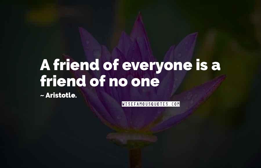 Aristotle. Quotes: A friend of everyone is a friend of no one